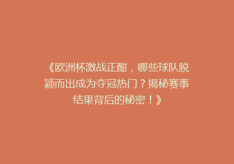 《欧洲杯激战正酣，哪些球队脱颖而出成为夺冠热门？揭秘赛事结果背后的秘密！》