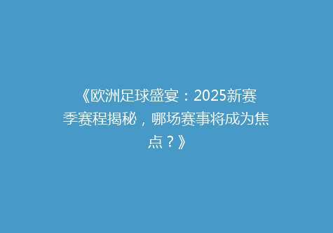 《欧洲足球盛宴：2025新赛季赛程揭秘，哪场赛事将成为焦点？》