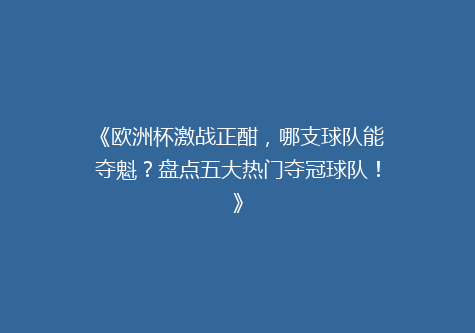 《欧洲杯激战正酣，哪支球队能夺魁？盘点五大热门夺冠球队！》