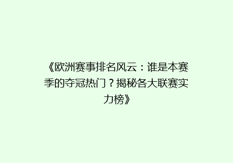 《欧洲赛事排名风云：谁是本赛季的夺冠热门？揭秘各大联赛实力榜》