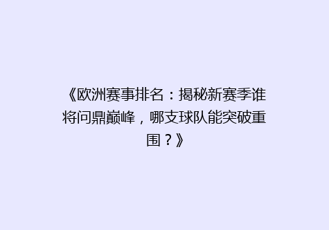 《欧洲赛事排名：揭秘新赛季谁将问鼎巅峰，哪支球队能突破重围？》