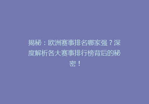 揭秘：欧洲赛事排名哪家强？深度解析各大赛事排行榜背后的秘密！