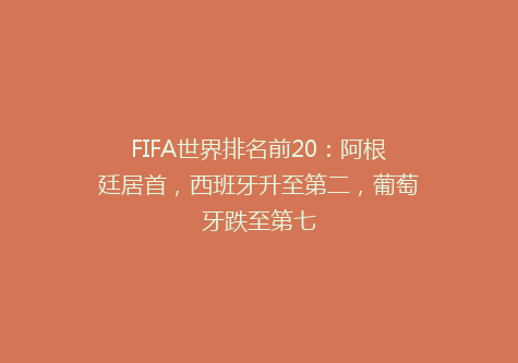FIFA世界排名前20：阿根廷居首，西班牙升至第二，葡萄牙跌至第七