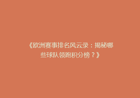《欧洲赛事排名风云录：揭秘哪些球队领跑积分榜？》