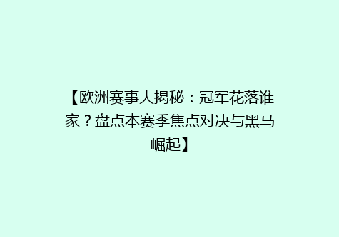 【欧洲赛事大揭秘：冠军花落谁家？盘点本赛季焦点对决与黑马崛起】