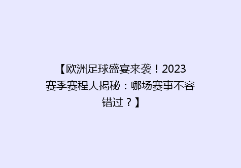 【欧洲足球盛宴来袭！2023赛季赛程大揭秘：哪场赛事不容错过？】