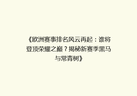 《欧洲赛事排名风云再起：谁将登顶荣耀之巅？揭秘新赛季黑马与常青树》