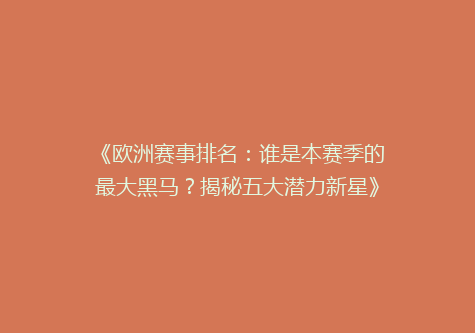 《欧洲赛事排名：谁是本赛季的最大黑马？揭秘五大潜力新星》