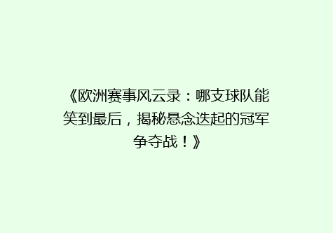 《欧洲赛事风云录：哪支球队能笑到最后，揭秘悬念迭起的冠军争夺战！》