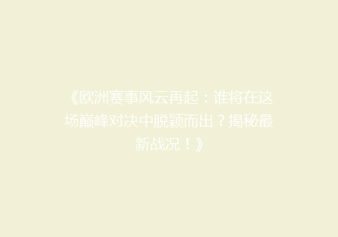 《欧洲赛事风云再起：谁将在这场巅峰对决中脱颖而出？揭秘最新战况！》