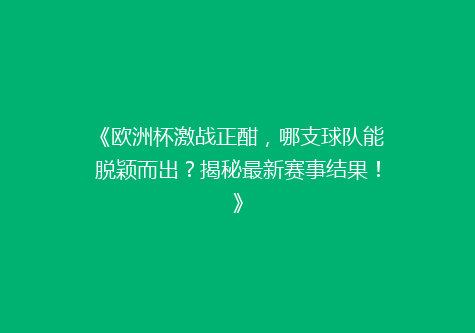 《欧洲杯激战正酣，哪支球队能脱颖而出？揭秘最新赛事结果！》