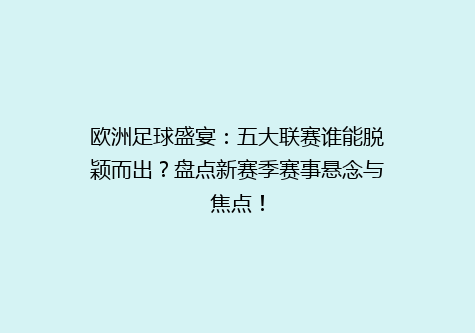 欧洲足球盛宴：五大联赛谁能脱颖而出？盘点新赛季赛事悬念与焦点！