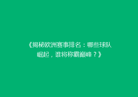 《揭秘欧洲赛事排名：哪些球队崛起，谁将称霸巅峰？》