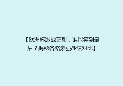【欧洲杯激战正酣，谁能笑到最后？揭秘各路豪强战绩对比】