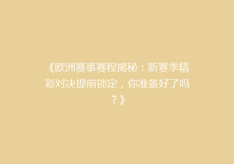 《欧洲赛事赛程揭秘：新赛季精彩对决提前锁定，你准备好了吗？》