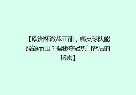 【欧洲杯激战正酣，哪支球队能脱颖而出？揭秘夺冠热门背后的秘密】