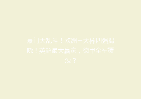 豪门大乱斗！欧洲三大杯四强揭晓！英超最大赢家，德甲全军覆没？