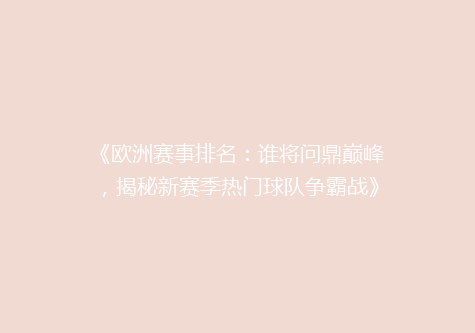 《欧洲赛事排名：谁将问鼎巅峰，揭秘新赛季热门球队争霸战》