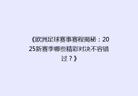 《欧洲足球赛事赛程揭秘：2025新赛季哪些精彩对决不容错过？》