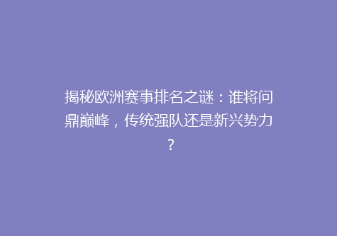 揭秘欧洲赛事排名之谜：谁将问鼎巅峰，传统强队还是新兴势力？