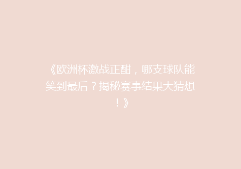 《欧洲杯激战正酣，哪支球队能笑到最后？揭秘赛事结果大猜想！》