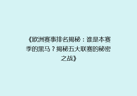 《欧洲赛事排名揭秘：谁是本赛季的黑马？揭秘五大联赛的秘密之战》
