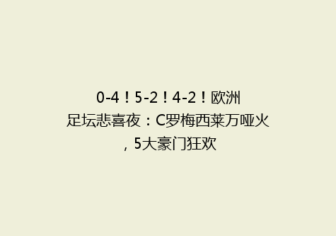 0-4！5-2！4-2！欧洲足坛悲喜夜：C罗梅西莱万哑火，5大豪门狂欢