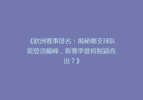 《欧洲赛事排名：揭秘哪支球队能登顶巅峰，新赛季谁将脱颖而出？》