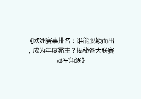 《欧洲赛事排名：谁能脱颖而出，成为年度霸主？揭秘各大联赛冠军角逐》