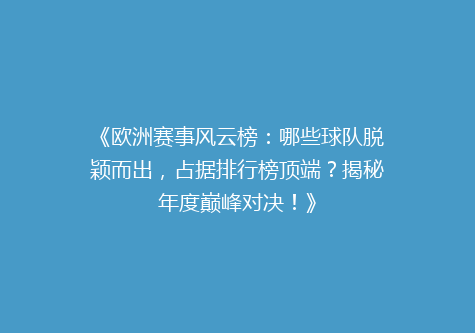 《欧洲赛事风云榜：哪些球队脱颖而出，占据排行榜顶端？揭秘年度巅峰对决！》