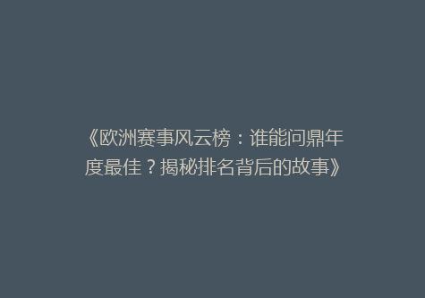 《欧洲赛事风云榜：谁能问鼎年度最佳？揭秘排名背后的故事》