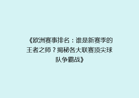 《欧洲赛事排名：谁是新赛季的王者之师？揭秘各大联赛顶尖球队争霸战》
