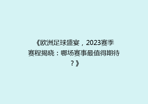《欧洲足球盛宴，2023赛季赛程揭晓：哪场赛事最值得期待？》
