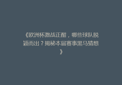 《欧洲杯激战正酣，哪些球队脱颖而出？揭秘本届赛事黑马猜想》