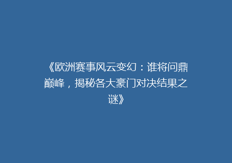 《欧洲赛事风云变幻：谁将问鼎巅峰，揭秘各大豪门对决结果之谜》