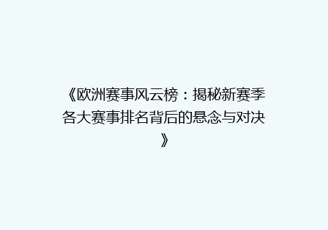 《欧洲赛事风云榜：揭秘新赛季各大赛事排名背后的悬念与对决》