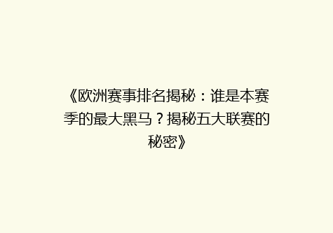 《欧洲赛事排名揭秘：谁是本赛季的最大黑马？揭秘五大联赛的秘密》