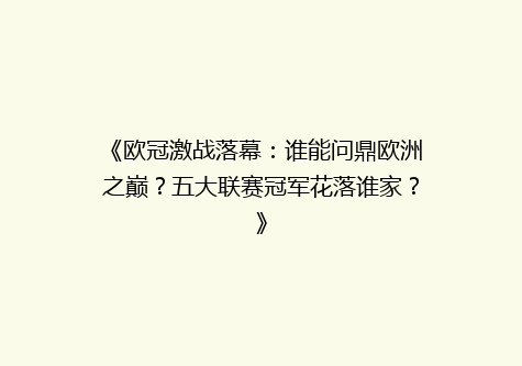 《欧冠激战落幕：谁能问鼎欧洲之巅？五大联赛冠军花落谁家？》