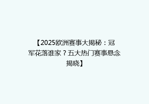 【2025欧洲赛事大揭秘：冠军花落谁家？五大热门赛事悬念揭晓】