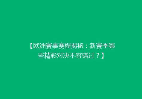 【欧洲赛事赛程揭秘：新赛季哪些精彩对决不容错过？】
