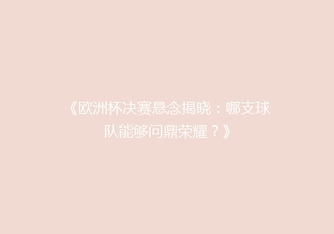 《欧洲杯决赛悬念揭晓：哪支球队能够问鼎荣耀？》