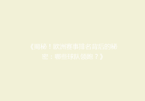 《揭秘！欧洲赛事排名背后的秘密：哪些球队领跑？》