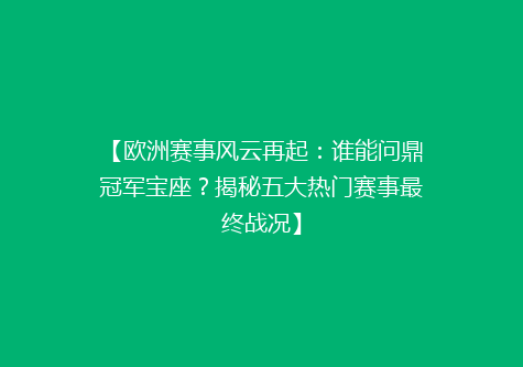 【欧洲赛事风云再起：谁能问鼎冠军宝座？揭秘五大热门赛事最终战况】