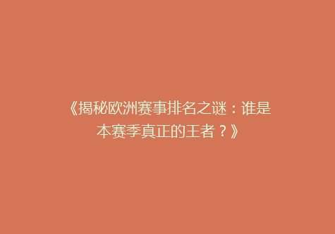 《揭秘欧洲赛事排名之谜：谁是本赛季真正的王者？》