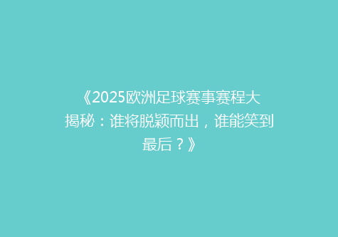 《2025欧洲足球赛事赛程大揭秘：谁将脱颖而出，谁能笑到最后？》