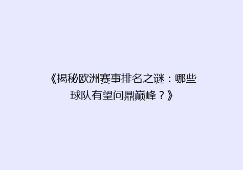 《揭秘欧洲赛事排名之谜：哪些球队有望问鼎巅峰？》