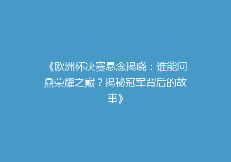 《欧洲杯决赛悬念揭晓：谁能问鼎荣耀之巅？揭秘冠军背后的故事》