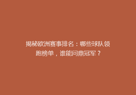 揭秘欧洲赛事排名：哪些球队领跑榜单，谁能问鼎冠军？