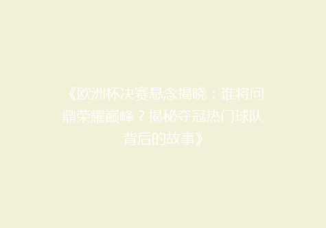 《欧洲杯决赛悬念揭晓：谁将问鼎荣耀巅峰？揭秘夺冠热门球队背后的故事》