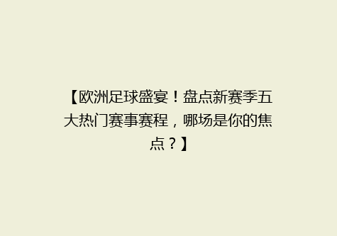 【欧洲足球盛宴！盘点新赛季五大热门赛事赛程，哪场是你的焦点？】